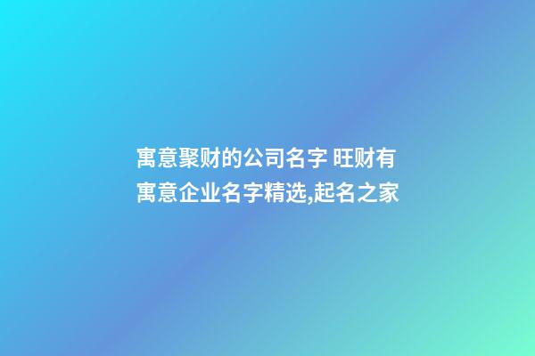 寓意聚财的公司名字 旺财有寓意企业名字精选,起名之家